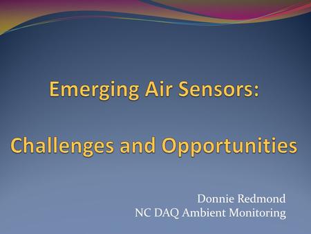 Donnie Redmond NC DAQ Ambient Monitoring. Disclaimer I have no particular expertise with these new sensors I’m not a tech geek … but I live near RTP and.