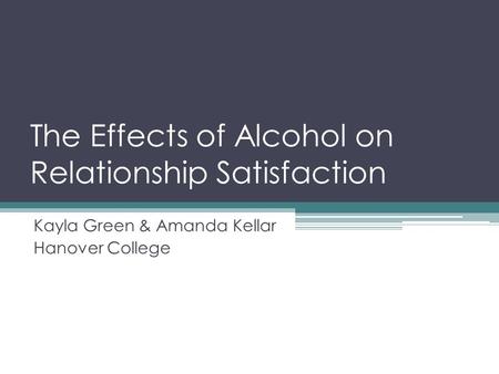 The Effects of Alcohol on Relationship Satisfaction Kayla Green & Amanda Kellar Hanover College.