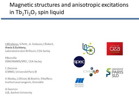 I.Mirebeau, S.Petit, A. Gukasov, J.Robert, thesis S.Guitteny, Laboratoire Léon Brillouin, CEA-Saclay P.Bonville DSM/IRAMIS/SPEC, CEA-Saclay C.Decorse ICMMO,