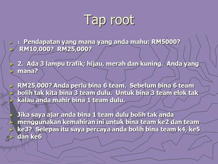 Tap root ► 1. Pendapatan yang mana yang anda mahu: RM5000? ► RM10,000? RM25,000? ► 2. Ada 3 lampu trafik; hijau, merah dan kuning. Anda yang ► mana? ►