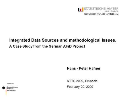 Integrated Data Sources and methodological Issues. A Case Study from the German AFiD Project Hans - Peter Hafner NTTS 2009, Brussels February 20, 2009.