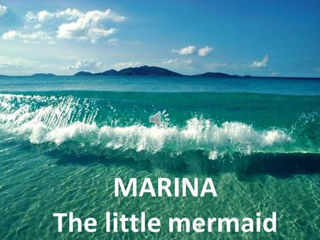 MARINA The little mermaid Hello boys and girls, you probably know my Danish cousin Ariel, the famous Little Mermaid 