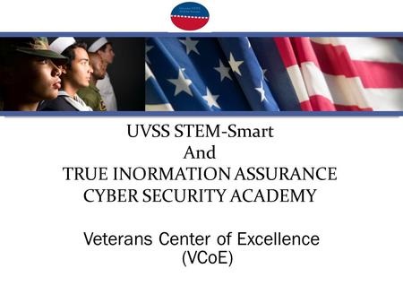 UVSS STEM-Smart And TRUE INORMATION ASSURANCE CYBER SECURITY ACADEMY Veterans Center of Excellence (VCoE)