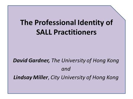 The Professional Identity of SALL Practitioners David Gardner, The University of Hong Kong and Lindsay Miller, City University of Hong Kong.