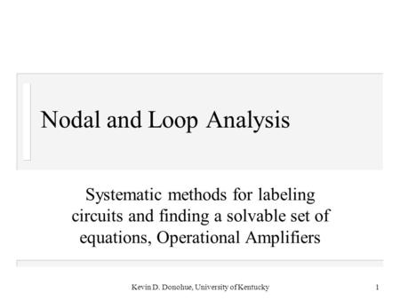 Kevin D. Donohue, University of Kentucky1 Nodal and Loop Analysis Systematic methods for labeling circuits and finding a solvable set of equations, Operational.