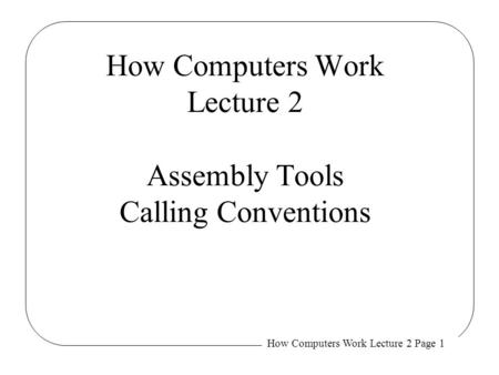 How Computers Work Lecture 2 Assembly Tools Calling Conventions