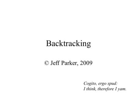 Backtracking © Jeff Parker, 2009 Cogito, ergo spud: I think, therefore I yam.