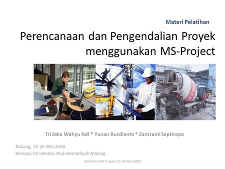 Perencanaan dan Pengendalian Proyek menggunakan MS-Project Tri Joko Wahyu Adi * Yunan Rusdianto * Zamzami Septiropa Malang, 25-26 Mei 2006 Kampus Universitas.