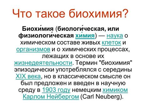 Что такое биохимия? Биохи́мия (биологи́ческая, или физиологи́ческая хи́мия) — наука о химическом составе живых клеток и организмов и о химических процессах,