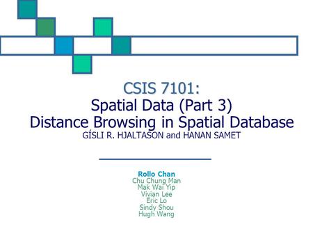 CSIS 7101: Spatial Data (Part 3) Distance Browsing in Spatial Database GÍSLI R. HJALTASON and HANAN SAMET Rollo Chan Chu Chung Man Mak Wai Yip Vivian Lee.