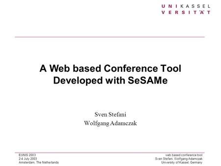 EUNIS 2003web based conference tool 2-4 July 2003Sven Stefani, Wolfgang Adamczak Amsterdam, The NetherlandsUniversity of Kassel, Germany A Web based Conference.