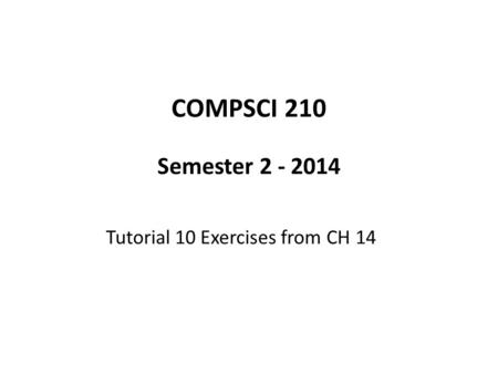 COMPSCI 210 Semester 2 - 2014 Tutorial 10 Exercises from CH 14.