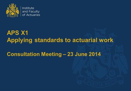 APS X1 Applying standards to actuarial work Consultation Meeting – 23 June 2014.