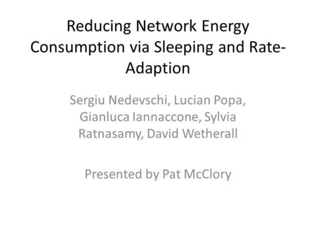 Reducing Network Energy Consumption via Sleeping and Rate- Adaption Sergiu Nedevschi, Lucian Popa, Gianluca Iannaccone, Sylvia Ratnasamy, David Wetherall.