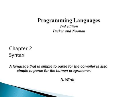 Chapter 2 Syntax A language that is simple to parse for the compiler is also simple to parse for the human programmer. N. Wirth.