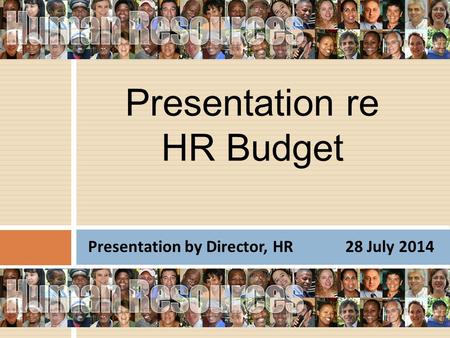 Presentation by Director, HR 28 July 2014 Presentation re HR Budget.