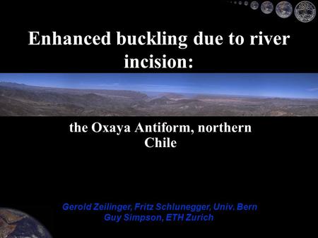 The Oxaya Antiform, northern Chile Enhanced buckling due to river incision: Gerold Zeilinger, Fritz Schlunegger, Univ. Bern Guy Simpson, ETH Zurich.