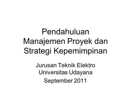 Pendahuluan Manajemen Proyek dan Strategi Kepemimpinan Jurusan Teknik Elektro Universitas Udayana September 2011.