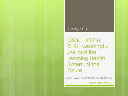 QSEN, HITECH, EHRs, Meaningful Use and the Learning Health System of the Future Judith J. Warren, PhD, RN, FAAN, FACMI 10/19/2013 Warren Associates, LLC.