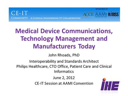 Medical Device Communications, Technology Management and Manufacturers Today John Rhoads, PhD Interoperability and Standards Architect Philips Healthcare,