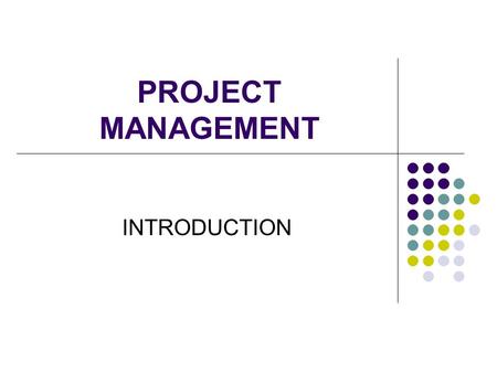 PROJECT MANAGEMENT INTRODUCTION. WHAT IS A PROJECT? Project Management Institute (2002) A Project is: A unique and one time event Has a specific objective.