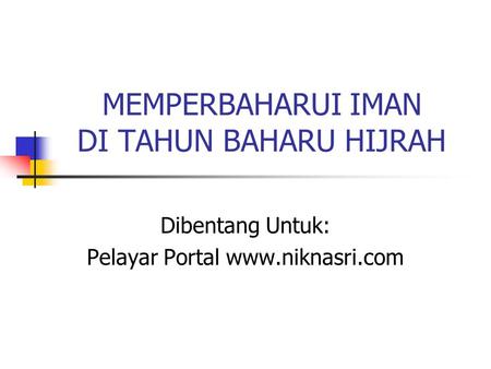 MEMPERBAHARUI IMAN DI TAHUN BAHARU HIJRAH Dibentang Untuk: Pelayar Portal www.niknasri.com.