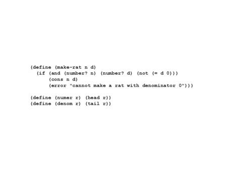 (define (make-rat n d) (if (and (number? n) (number? d) (not (= d 0))) (cons n d) (error cannot make a rat with denominator 0))) (define (numer r) (head.