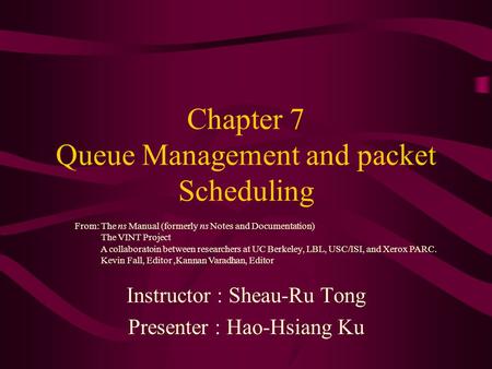 Chapter 7 Queue Management and packet Scheduling Instructor : Sheau-Ru Tong Presenter : Hao-Hsiang Ku From: The ns Manual (formerly ns Notes and Documentation)