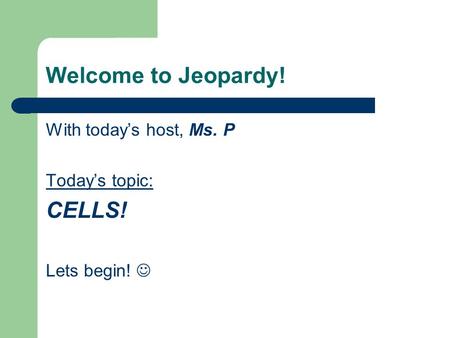 Welcome to Jeopardy! With today’s host, Ms. P Today’s topic: CELLS! Lets begin!