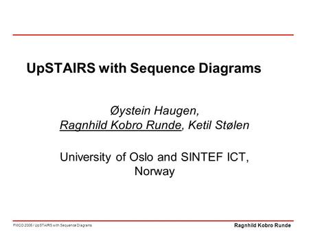 FMCO 2005 / UpSTAIRS with Sequence Diagrams Ragnhild Kobro Runde UpSTAIRS with Sequence Diagrams Øystein Haugen, Ragnhild Kobro Runde, Ketil Stølen University.