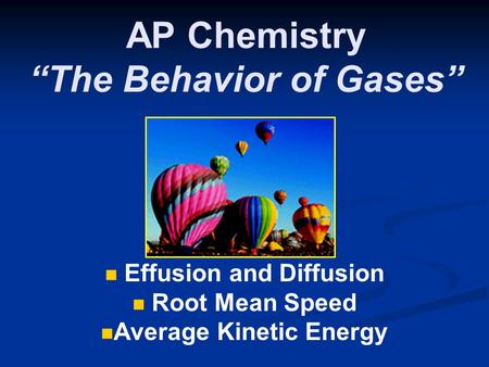 AP Chemistry “The Behavior of Gases” Effusion and Diffusion Root Mean Speed Average Kinetic Energy.