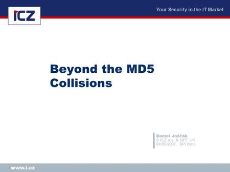 Your Security in the IT Market www.i.cz Beyond the MD5 Collisions Daniel Joščák, S.ICZ a.s. & MFF UK 04/05/2007, SPI Brno.