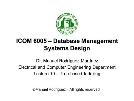 ICOM 6005 – Database Management Systems Design Dr. Manuel Rodríguez-Martínez Electrical and Computer Engineering Department Lecture 10 – Tree-based Indexing.