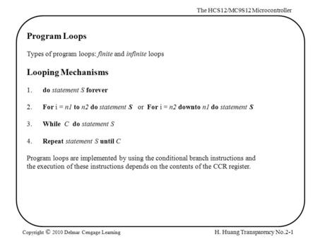 H. Huang Transparency No.2-1 The HCS12/MC9S12 Microcontroller Copyright © 2010 Delmar Cengage Learning Program Loops Types of program loops: finite and.