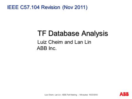 Luiz Cheim, Lan Lin - IEEE Fall Meeting - Milwaukee 10/23/2012 IEEE C57.104 Revision (Nov 2011) TF Database Analysis TF Database Analysis Luiz Cheim and.