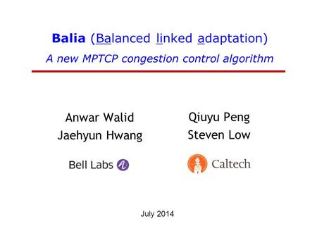 Balia (Balanced linked adaptation) A new MPTCP congestion control algorithm Anwar Walid Jaehyun Hwang Qiuyu Peng Steven Low July 2014.