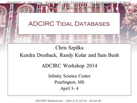 University of Oklahoma - School of Civil Engineering and Environmental Science ADCIRC Workshop - Apr. 3 -4, 2014 - Slide 1 ADCIRC Tidal Databases Chris.