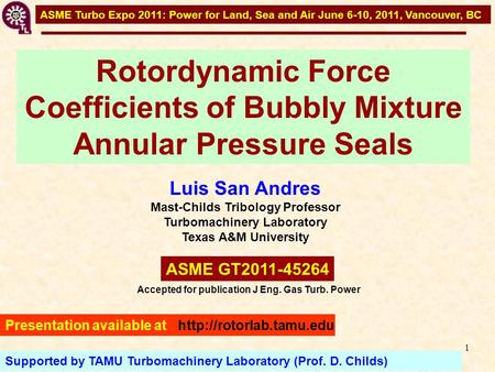 1 ASME Turbo Expo 2011: Power for Land, Sea and Air June 6-10, 2011, Vancouver, BC Luis San Andres Mast-Childs Tribology Professor Turbomachinery Laboratory.