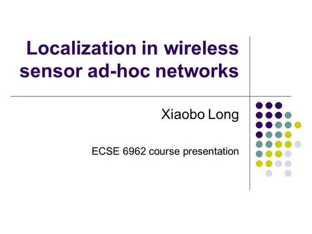 Localization in wireless sensor ad-hoc networks Xiaobo Long ECSE 6962 course presentation.