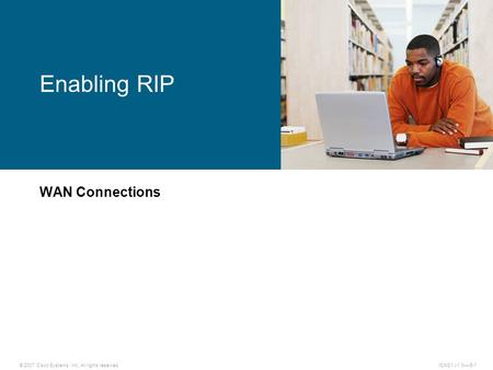 © 2007 Cisco Systems, Inc. All rights reserved.ICND1 v1.0—-5-1 WAN Connections Enabling RIP.