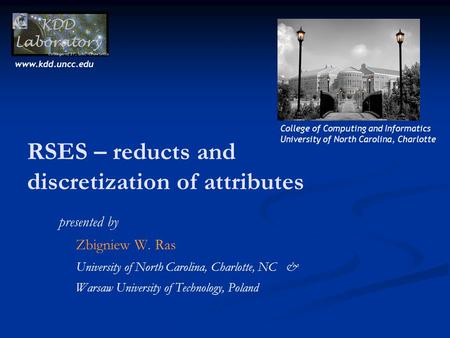 RSES – reducts and discretization of attributes presented by Zbigniew W. Ras University of North Carolina, Charlotte, NC & Warsaw University of Technology,