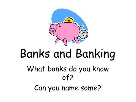 Banks and Banking What banks do you know of? Can you name some?