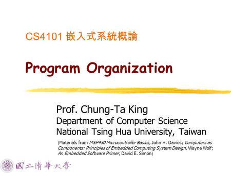 CS4101 嵌入式系統概論 Program Organization Prof. Chung-Ta King Department of Computer Science National Tsing Hua University, Taiwan ( Materials from MSP430 Microcontroller.