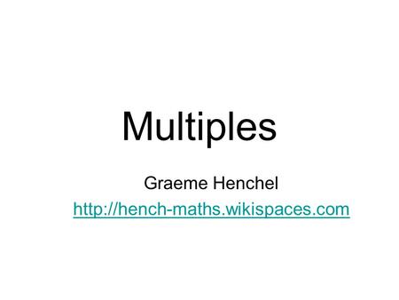 Graeme Henchel http://hench-maths.wikispaces.com Multiples Graeme Henchel http://hench-maths.wikispaces.com.