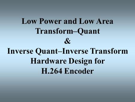 Low Power and Low Area Transform–Quant & Inverse Quant–Inverse Transform Hardware Design for H.264 Encoder.