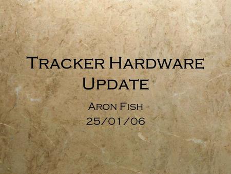 Tracker Hardware Update Aron Fish 25/01/06 Aron Fish 25/01/06.