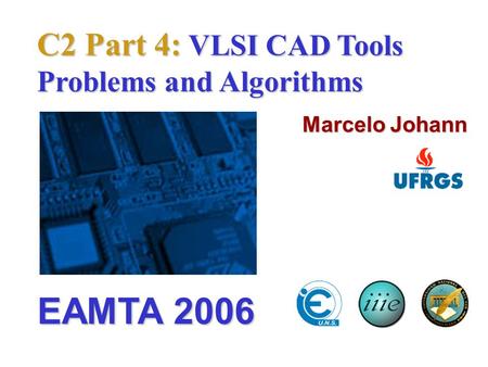 C2 Part 4: VLSI CAD Tools Problems and Algorithms Marcelo Johann EAMTA 2006.