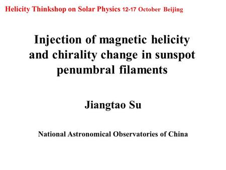 Injection of magnetic helicity and chirality change in sunspot penumbral filaments Jiangtao Su National Astronomical Observatories of China Helicity Thinkshop.