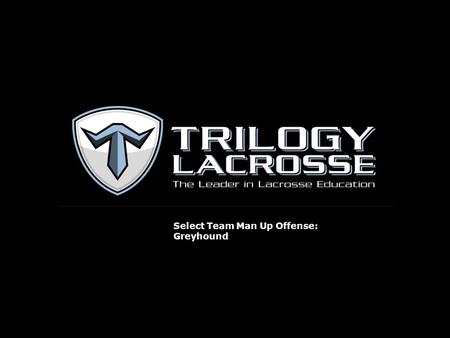 Select Team Man Up Offense: Greyhound. Greyhound: Level of Play Greyhound is appropriate for teams with good stickwork that are capable of executing the.