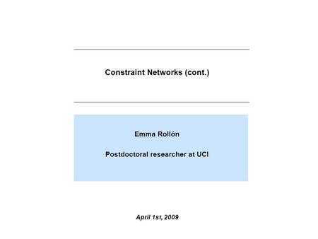 Constraint Networks (cont.) Emma Rollón Postdoctoral researcher at UCI April 1st, 2009.